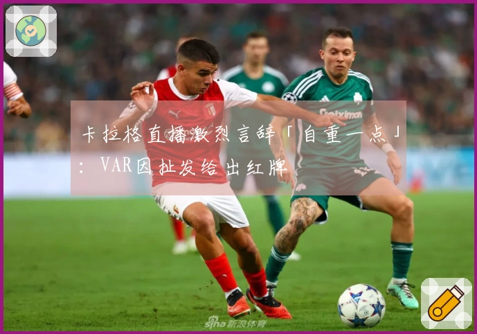 卡拉格直播激烈言辞「自重一点」：VAR因扯发给出红牌
