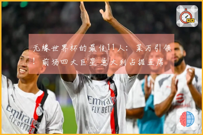 无缘世界杯的最佳11人：莱万引领！前场四大巨星 意大利占据五席