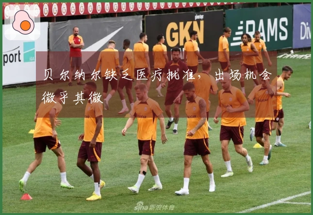 贝尔纳尔缺乏医疗批准，出场机会微乎其微