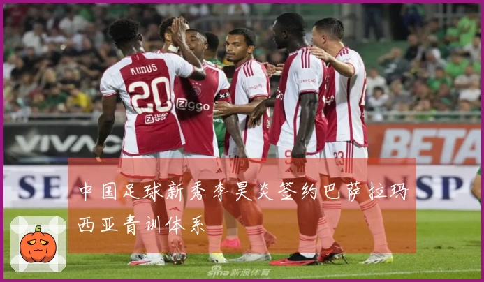 中国足球新秀李昊炎签约巴萨拉玛西亚青训体系