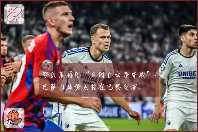 登贝莱再陷“合同自由争夺战”，巴萨旧局势或将在巴黎重演！