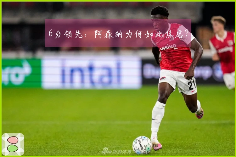 6分领先，阿森纳为何如此焦虑？