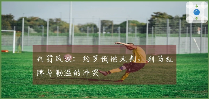 判罚风波：约罗倒地未判，利马红牌与勒温的冲突