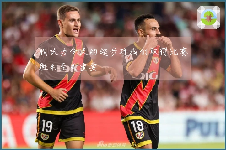 我认为今天的起步对我们取得比赛胜利至关重要