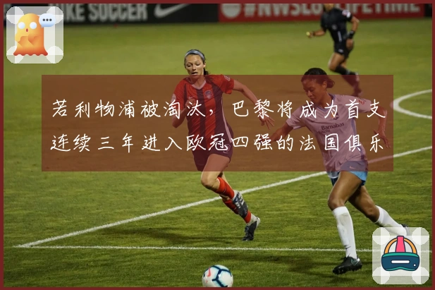 若利物浦被淘汰，巴黎将成为首支连续三年进入欧冠四强的法国俱乐部