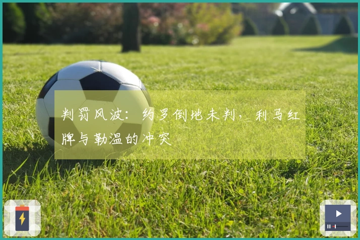 判罚风波：约罗倒地未判，利马红牌与勒温的冲突