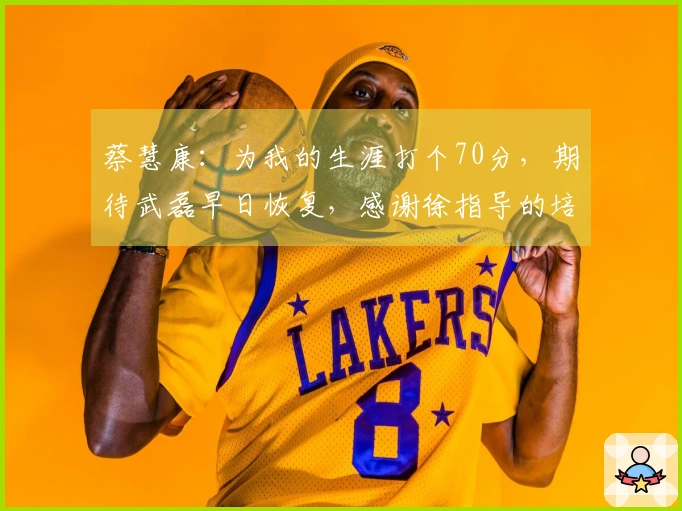 蔡慧康：为我的生涯打个70分，期待武磊早日恢复，感谢徐指导的培育