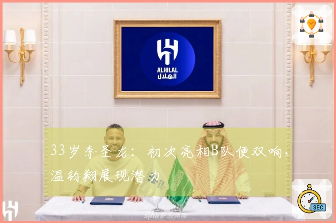 33岁李圣龙：初次亮相B队便双响，温钧翔展现潜力