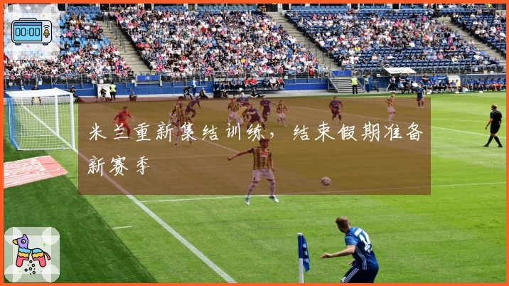 米兰重新集结训练，结束假期准备新赛季