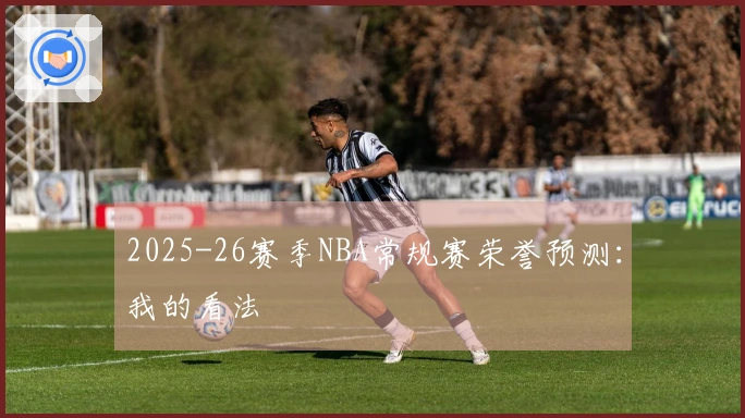 2025-26赛季NBA常规赛荣誉预测：我的看法