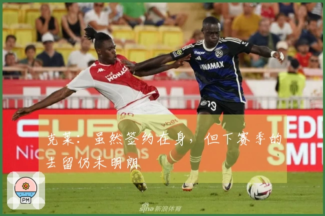 克莱：虽然签约在身，但下赛季的去留仍未明朗